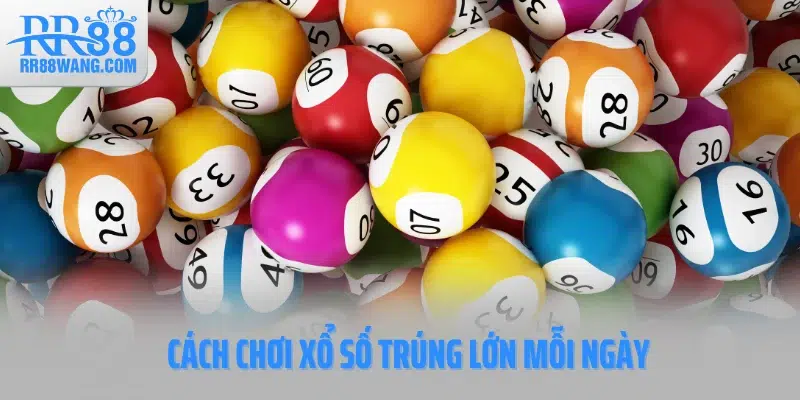 Cách chơi xổ số trúng lớn mỗi ngày
